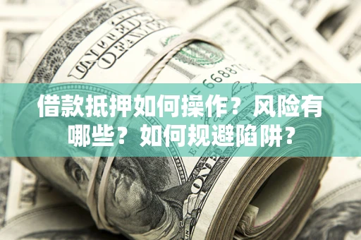 武汉借款抵押如何操作？风险有哪些？如何规避陷阱？
