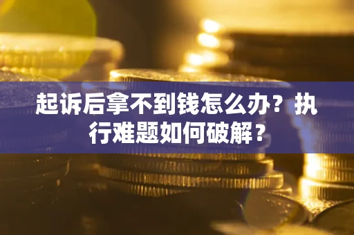武汉起诉后拿不到钱怎么办?执行难题如何破解? 武汉起诉后拿不到钱怎么办?执行难题如何破解?