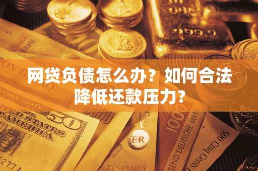武汉网贷负债怎么办？如何合法降低还款压力？