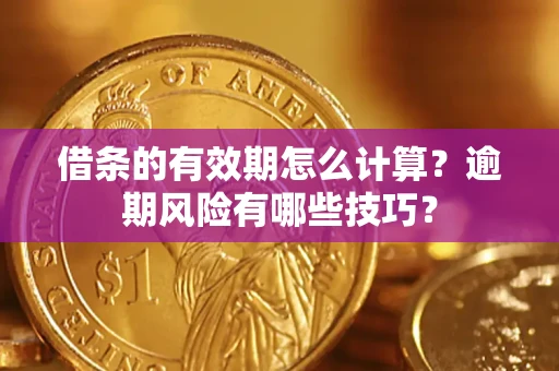 武汉借条的有效期怎么计算？逾期风险有哪些技巧？