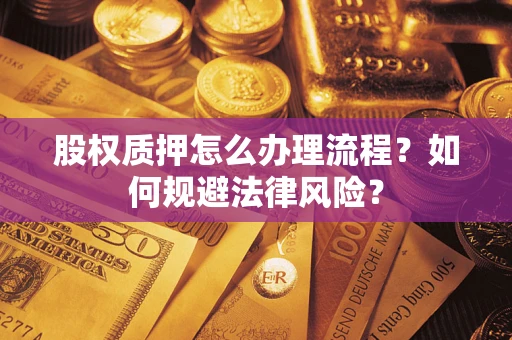 武汉股权质押怎么办理流程？如何规避法律风险？