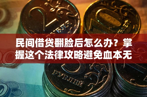 武汉民间借贷翻脸后怎么办？掌握这个法律攻略避免血本无归