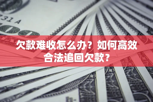 武汉欠款难收怎么办？如何高效合法追回欠款？