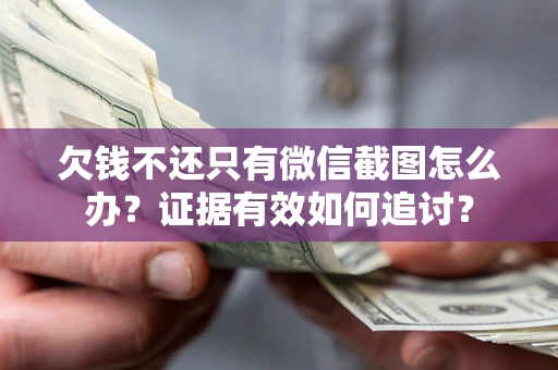 武汉欠钱不还只有微信截图怎么办？证据有效如何追讨？