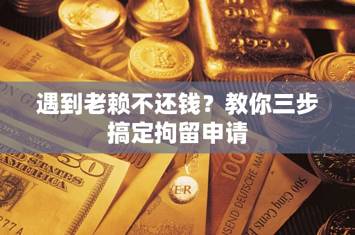 武汉遇到老赖不还钱？教你三步搞定拘留申请