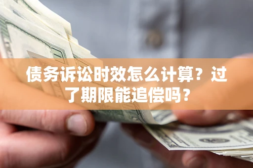 武汉债务诉讼时效怎么计算？过了期限能追偿吗？