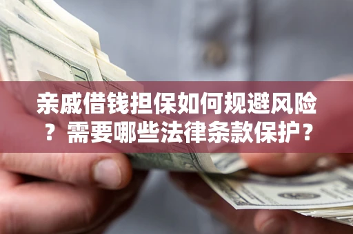 武汉亲戚借钱担保如何规避风险？需要哪些法律条款保护？