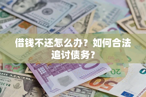 武汉借钱不还怎么办？如何合法追讨债务？