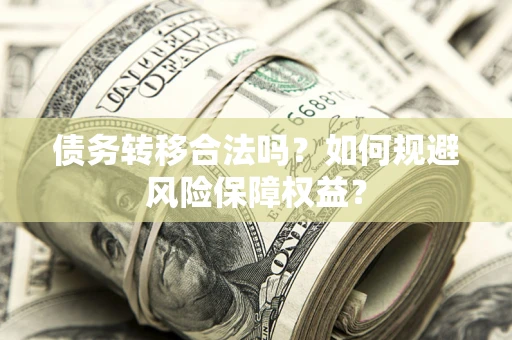 武汉债务转移合法吗？如何规避风险保障权益？