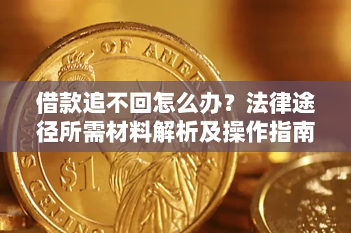 武汉借款追不回怎么办？法律途径所需材料解析及操作指南