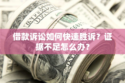 武汉借款诉讼如何快速胜诉？证据不足怎么办？