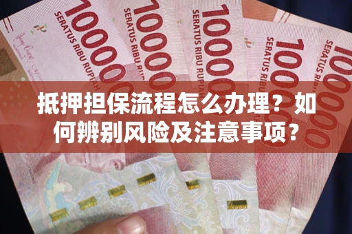 武汉抵押担保流程怎么办理？如何辨别风险及注意事项？
