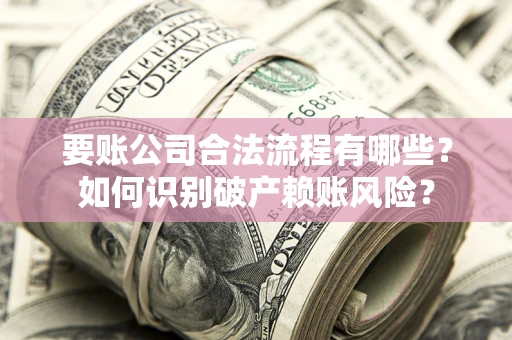 武汉要账公司合法流程有哪些？如何识别破产赖账风险？