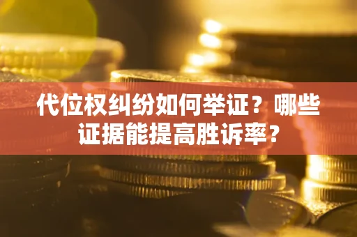 武汉代位权纠纷如何举证？哪些证据能提高胜诉率？