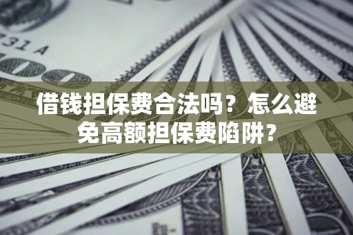 武汉借钱担保费合法吗？怎么避免高额担保费陷阱？
