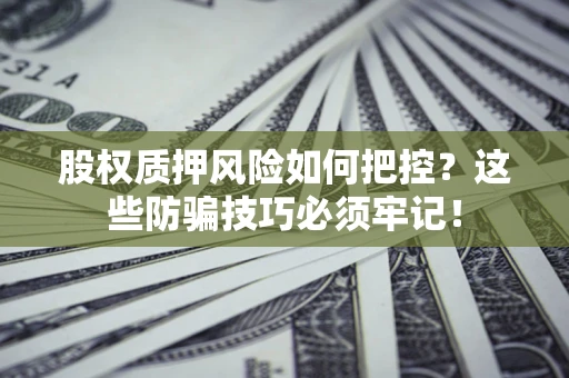 武汉股权质押风险如何把控？这些防骗技巧必须牢记！