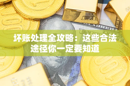 武汉坏账处理全攻略：这些合法途径你一定要知道