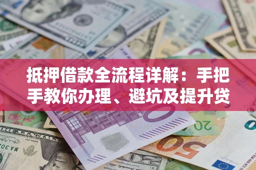 武汉抵押借款全流程详解：手把手教你办理、避坑及提升贷款额度