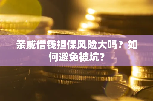 武汉亲戚借钱担保风险大吗？如何避免被坑？