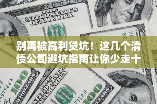 武汉别再被高利贷坑！这几个清债公司避坑指南让你少走十年弯路