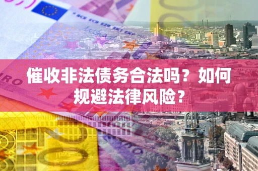 武汉催收非法债务合法吗？如何规避法律风险？