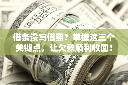 武汉借条没写借期？掌握这三个关键点，让欠款顺利收回！