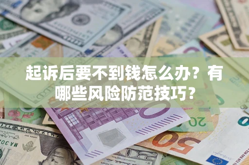 武汉起诉后要不到钱怎么办?有哪些风险防范技巧? 武汉起诉后要不到钱怎么办?有哪些风险防范技巧?