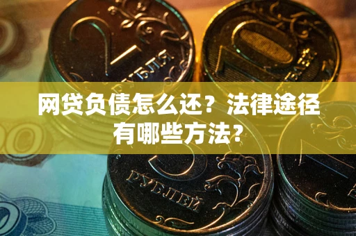 武汉网贷负债怎么还？法律途径有哪些方法？
