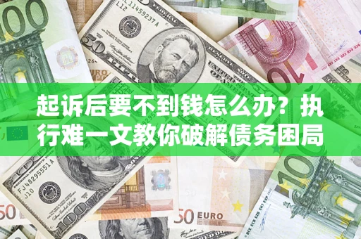 武汉起诉后要不到钱怎么办？执行难一文教你破解债务困局