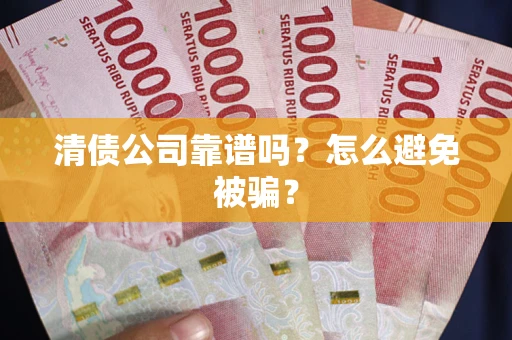 武汉清债公司靠谱吗？怎么避免被骗？