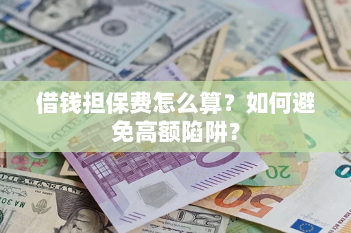 武汉借钱担保费怎么算？如何避免高额陷阱？