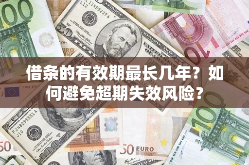 武汉借条的有效期最长几年？如何避免超期失效风险？