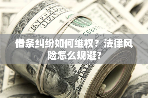 武汉借条纠纷如何维权？法律风险怎么规避？