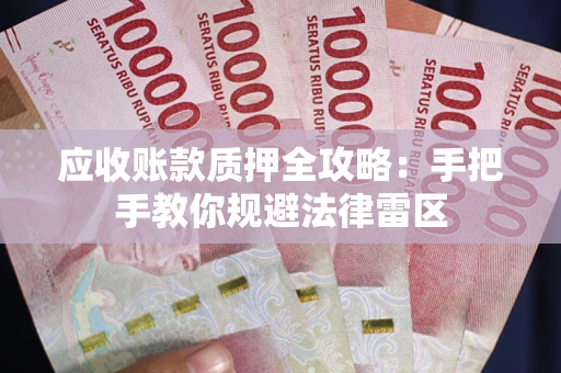 武汉应收账款质押全攻略：手把手教你规避法律雷区