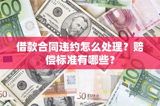 武汉借款合同违约怎么处理？赔偿标准有哪些？