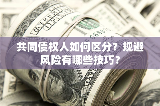 武汉共同债权人如何区分？规避风险有哪些技巧？