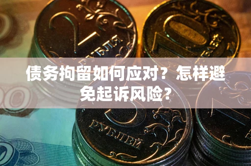 武汉债务拘留如何应对？怎样避免起诉风险？