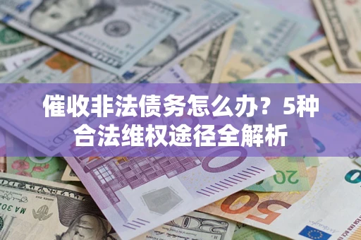 武汉催收非法债务怎么办？5种合法维权途径全解析