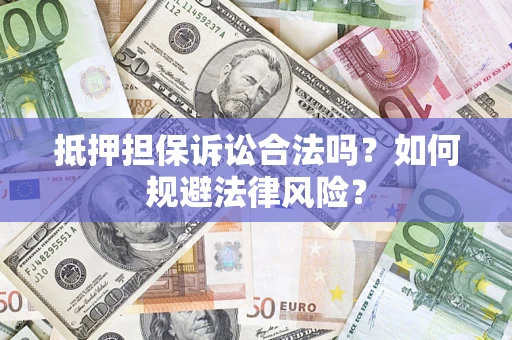 武汉抵押担保诉讼合法吗？如何规避法律风险？