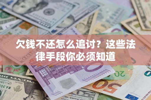 武汉欠钱不还怎么追讨？这些法律手段你必须知道