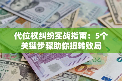 武汉代位权纠纷实战指南：5个关键步骤助你扭转败局