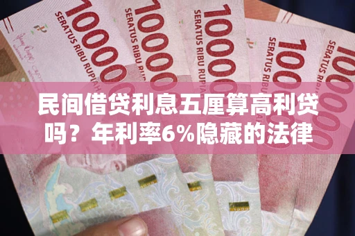 武汉民间借贷利息五厘算高利贷吗？年利率6%隐藏的法律风险全解析