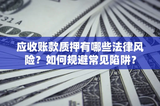 武汉应收账款质押有哪些法律风险？如何规避常见陷阱？
