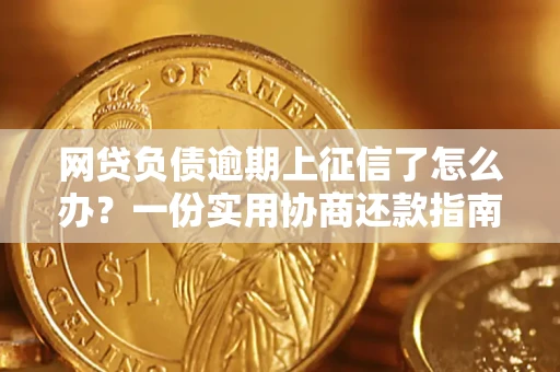 武汉网贷负债逾期上征信了怎么办？一份实用协商还款指南请收好
