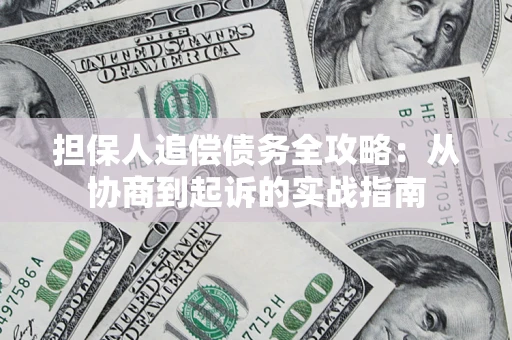 武汉担保人追偿债务全攻略：从协商到起诉的实战指南