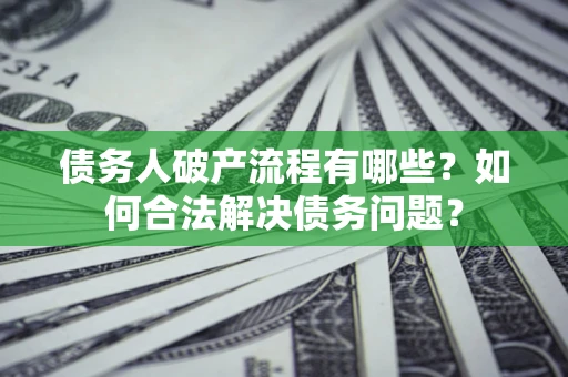 武汉债务人破产流程有哪些？如何合法解决债务问题？
