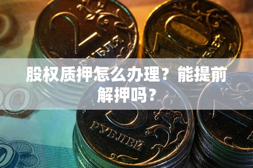 武汉股权质押怎么办理？能提前解押吗？