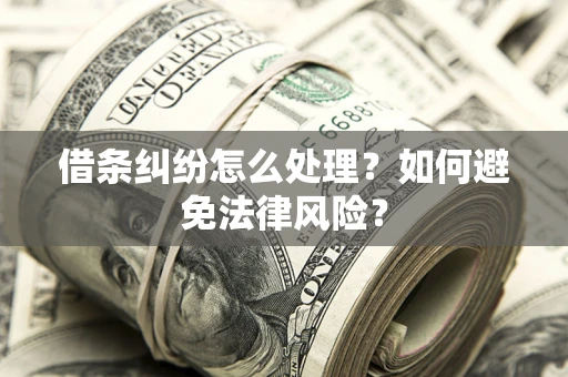 武汉借条纠纷怎么处理？如何避免法律风险？