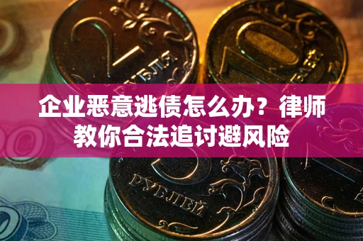武汉企业恶意逃债怎么办？律师教你合法追讨避风险
