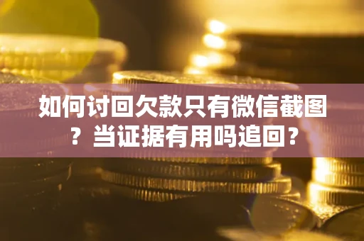 武汉如何讨回欠款只有微信截图？当证据有用吗追回？
